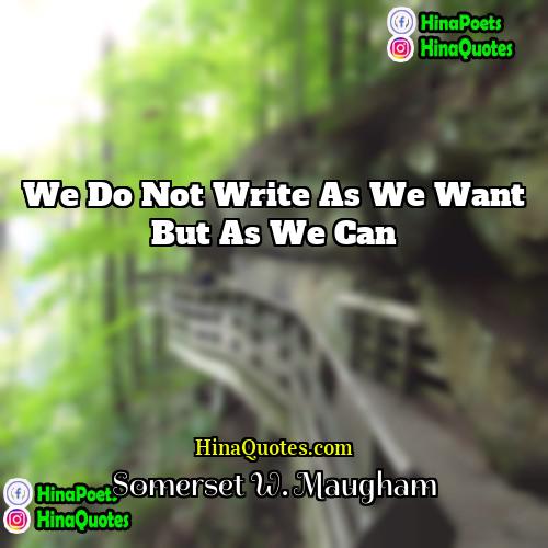 Somerset W Maugham Quotes | we do not write as we want