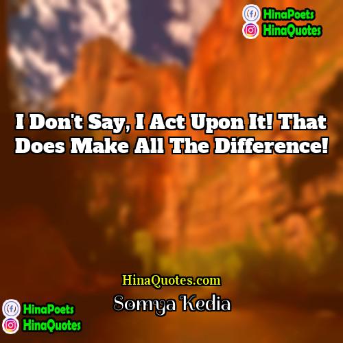 Somya Kedia Quotes | I don't say, I act upon it!