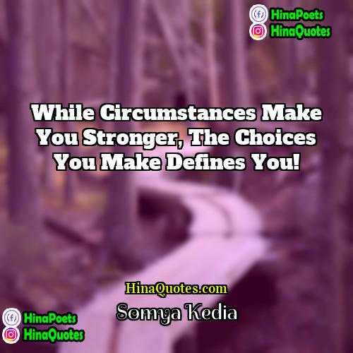 Somya Kedia Quotes | While Circumstances make you stronger, the Choices