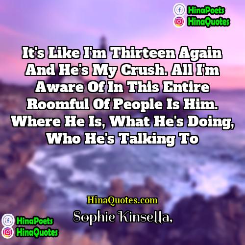 Sophie Kinsella Quotes | It's like I'm thirteen again and he's