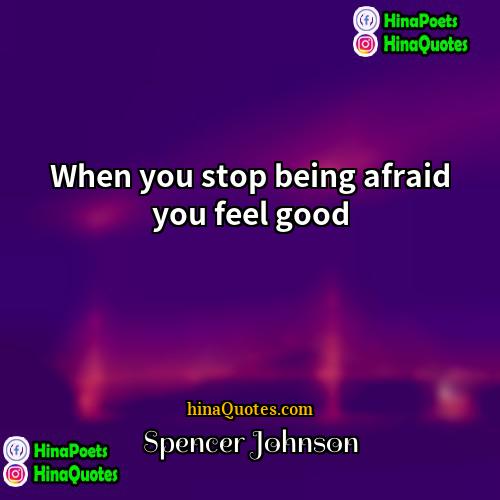 Spencer Johnson Quotes | When you stop being afraid you feel