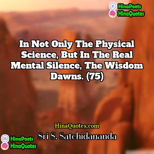 Sri S Satchidananda Quotes | In not only the physical science, but