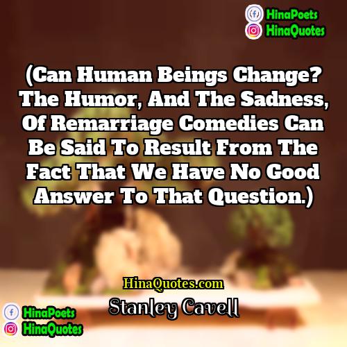 Stanley Cavell Quotes | (Can human beings change? The humor, and