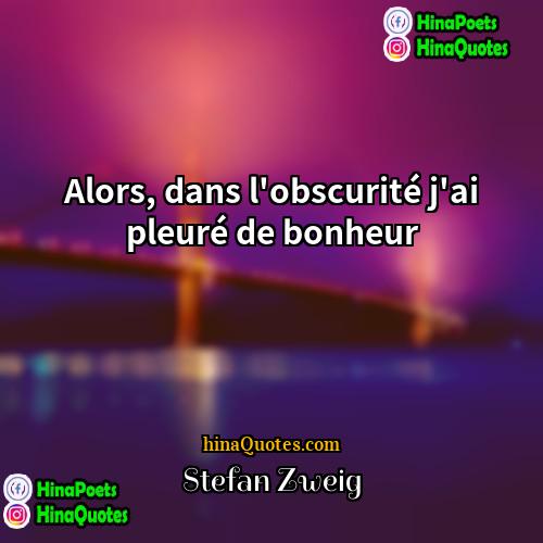 Stefan Zweig Quotes | Alors, dans l'obscurité j'ai pleuré de bonheur.
