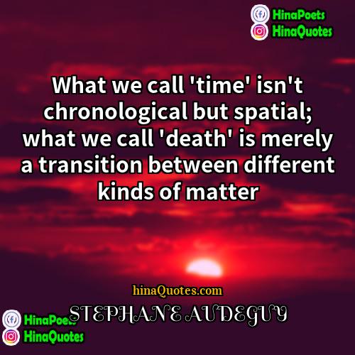 STEPHANE AUDEGUY Quotes | What we call 'time' isn't chronological but