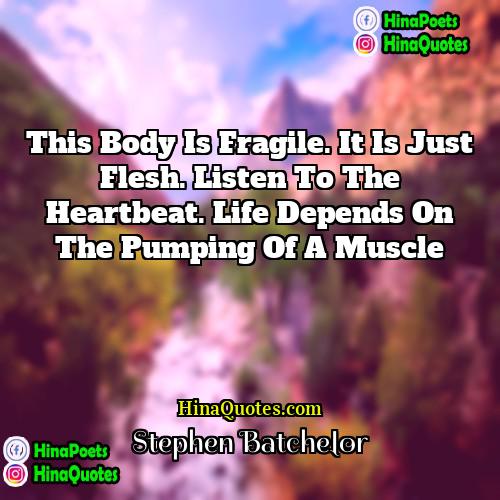 Stephen Batchelor Quotes | This body is fragile. It is just