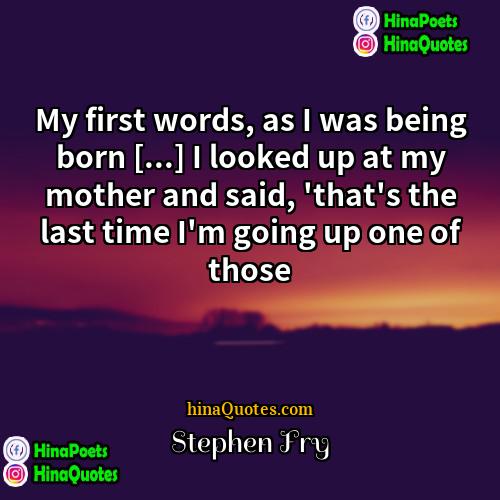 Stephen Fry Quotes | My first words, as I was being