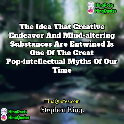 Stephen King Quotes | The idea that creative endeavor and mind-altering