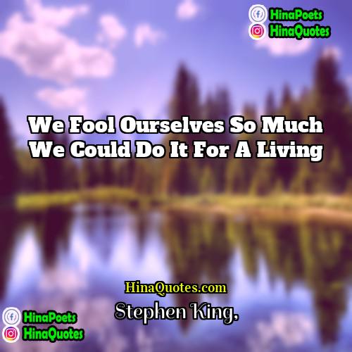 Stephen King Quotes | We fool ourselves so much we could