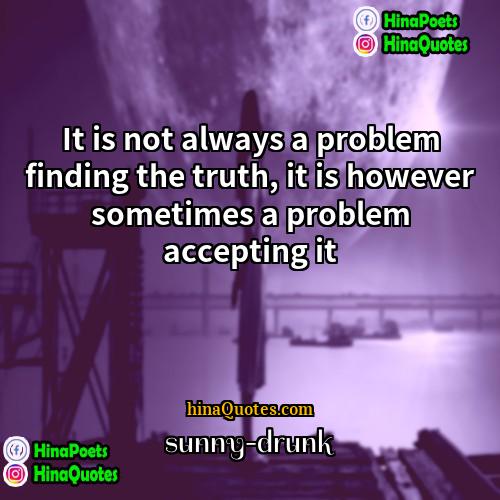 sunny-drunk Quotes | It is not always a problem finding