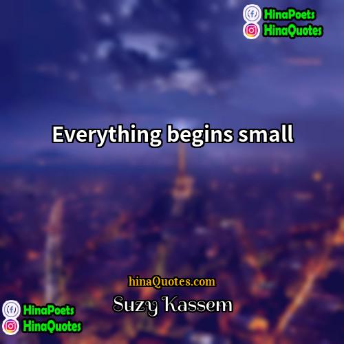 Suzy Kassem Quotes | Everything begins small.
  