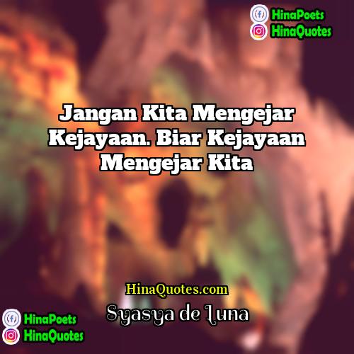 Syasya de Luna Quotes | Jangan kita mengejar kejayaan. Biar kejayaan mengejar