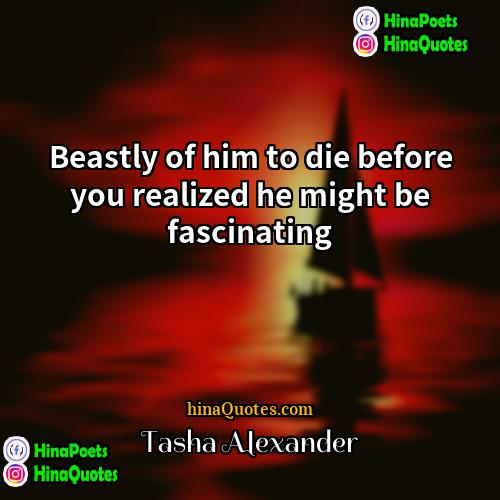 Tasha Alexander Quotes | Beastly of him to die before you