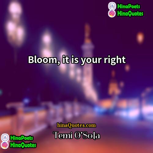 Temi OSola Quotes | Bloom, it is your right.
  