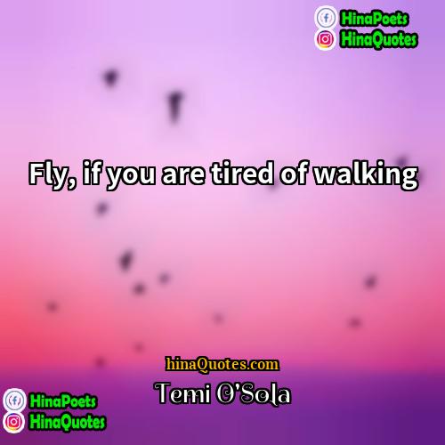 Temi OSola Quotes | Fly, if you are tired of walking.
