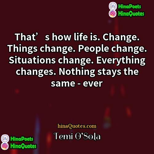 Temi OSola Quotes | That’s how life is. Change. Things change.