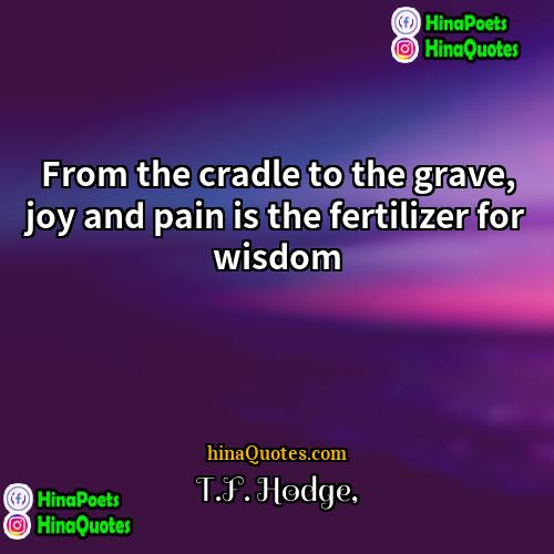 TF Hodge Quotes | From the cradle to the grave, joy