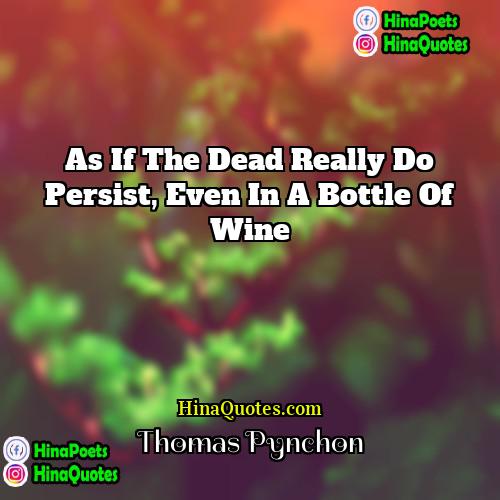 Thomas Pynchon Quotes | As if the dead really do persist,