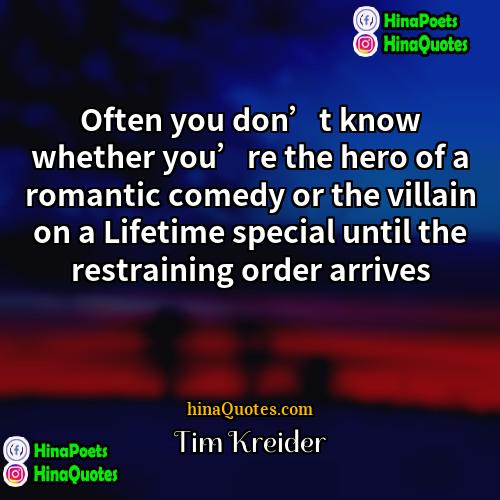 Tim Kreider Quotes | Often you don’t know whether you’re the