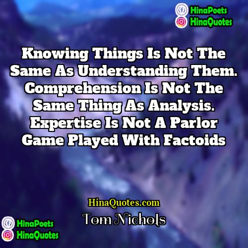 Tom Nichols Quotes | Knowing things is not the same as