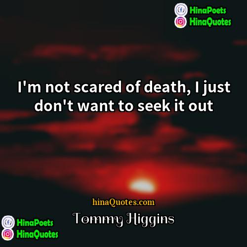 Tommy Higgins Quotes | I'm not scared of death, I just