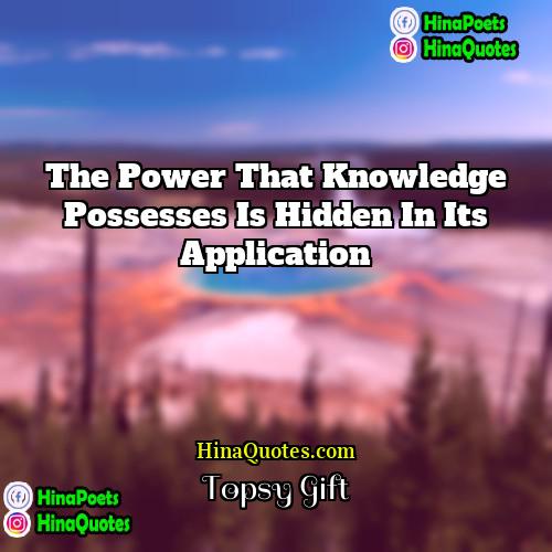 Topsy Gift Quotes | The power that knowledge possesses is hidden