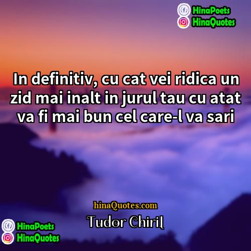 Tudor Chirilă Quotes | In definitiv, cu cat vei ridica un