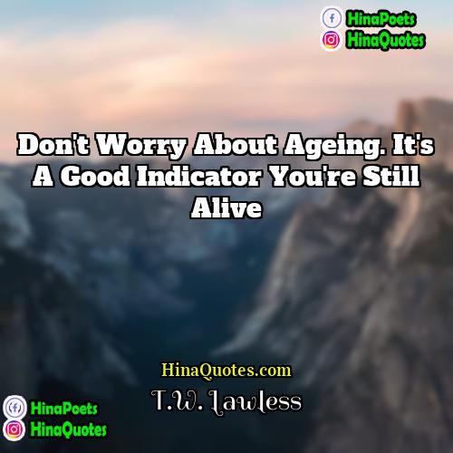TW Lawless Quotes | Don't worry about ageing. It's a good