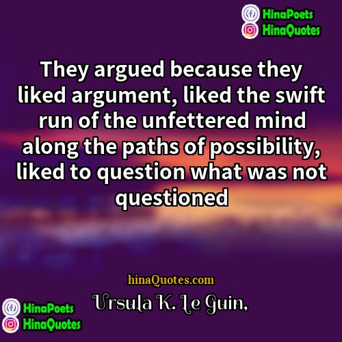 Ursula K Le Guin Quotes | They argued because they liked argument, liked