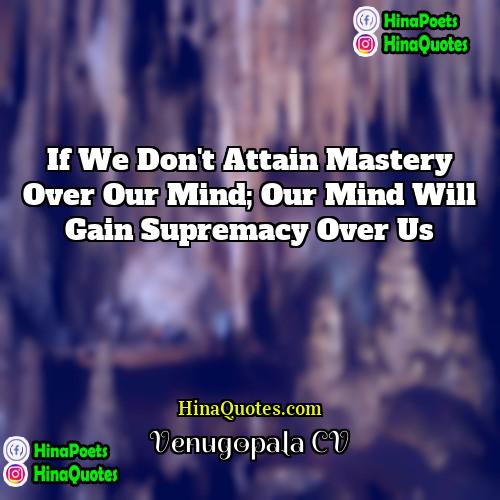 Venugopala CV Quotes | If we don't attain mastery over our