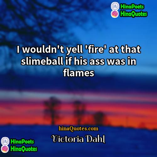 Victoria Dahl Quotes | I wouldn't yell 'fire' at that slimeball