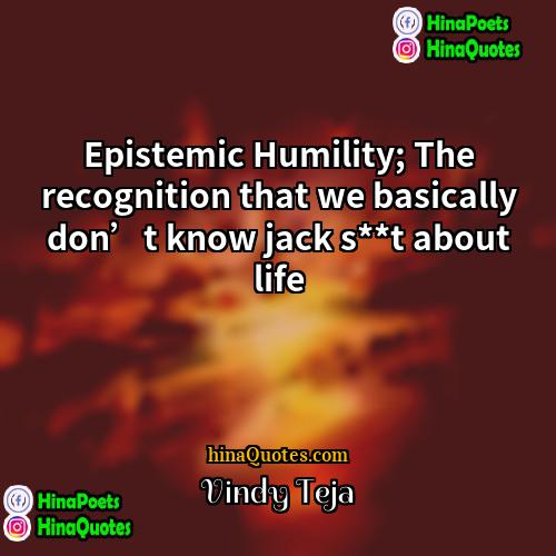 Vindy Teja Quotes | Epistemic Humility; The recognition that we basically