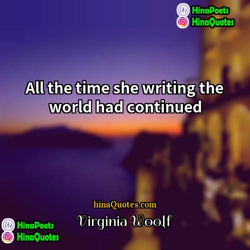 Virginia Woolf Quotes | All the time she writing the world