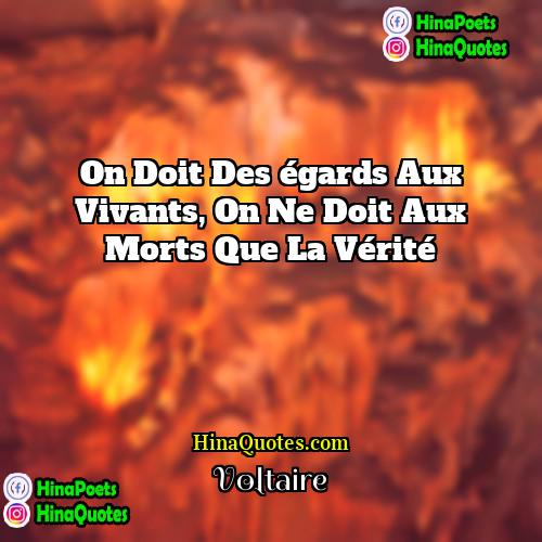 Voltaire Quotes | on doit des égards aux vivants, on