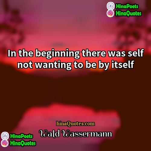 Wald Wassermann Quotes | In the beginning there was self not