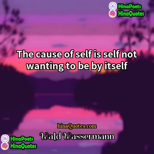 Wald Wassermann Quotes | The cause of self is self not