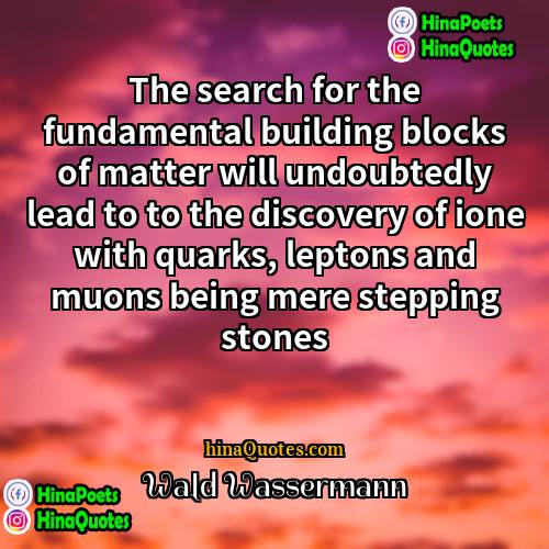 Wald Wassermann Quotes | The search for the fundamental building blocks