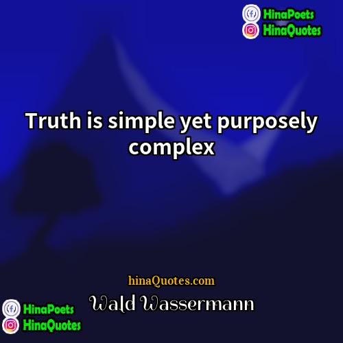 Wald Wassermann Quotes | Truth is simple yet purposely complex.
 