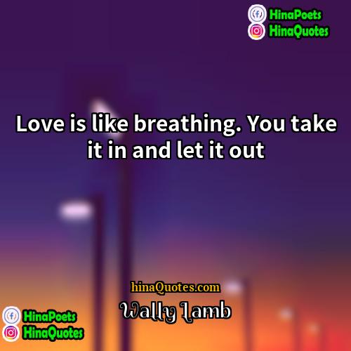 Wally Lamb Quotes | Love is like breathing. You take it