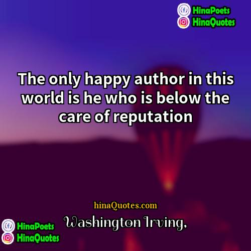 Washington Irving Quotes | The only happy author in this world