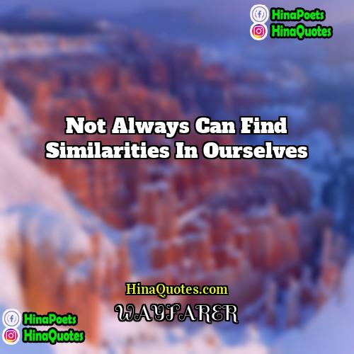 Wayfarer Quotes | not always can find similarities in ourselves
