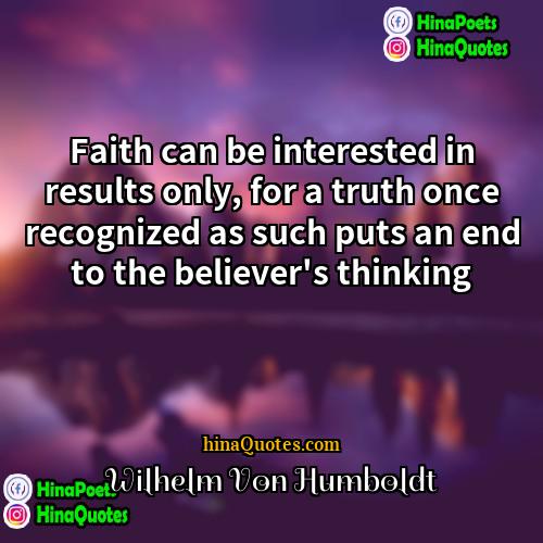 Wilhelm Von Humboldt Quotes | Faith can be interested in results only,