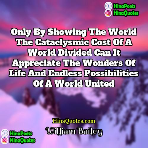 William Bailey Quotes | Only by showing the world the cataclysmic