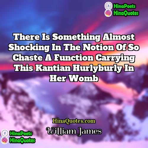William James Quotes | There is something almost shocking in the