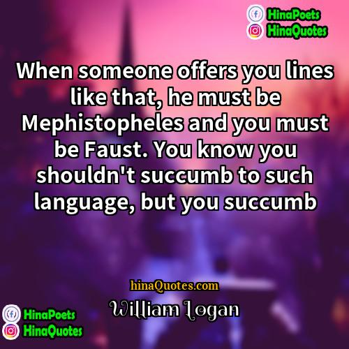 William Logan Quotes | When someone offers you lines like that,