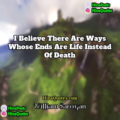 William Saroyan Quotes | I believe there are ways whose ends