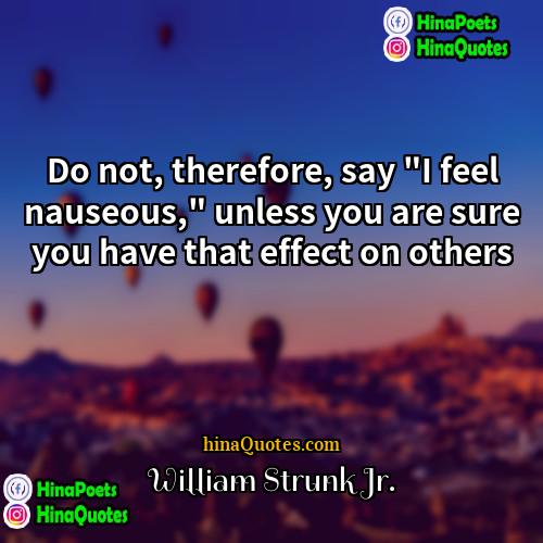 William Strunk Jr Quotes | Do not, therefore, say "I feel nauseous,"