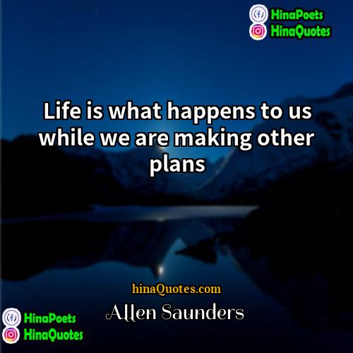 Allen Saunders Quotes Life Is What Happens To Us While