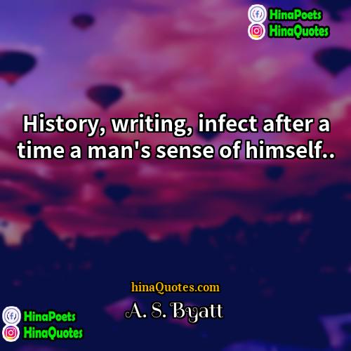 A S Byatt Quotes | History, writing, infect after a time a