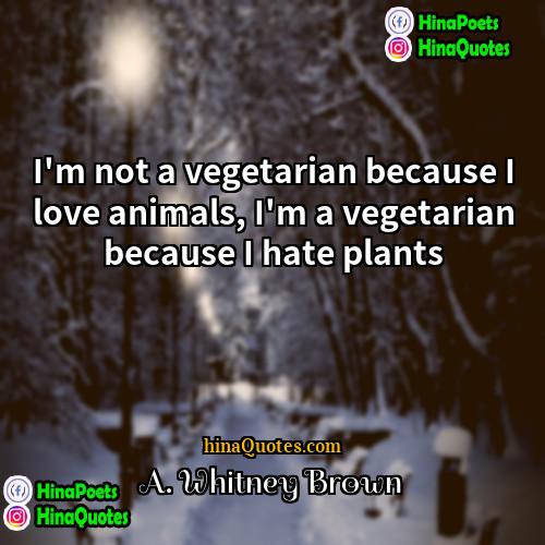 A Whitney Brown Quotes | I'm not a vegetarian because I love